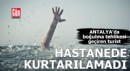 Antalya'da boğulma tehlikesi geçiren turist kurtarılamadı