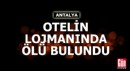 Antalya'da çalıştığı otelin lojmanında ölü bulundu