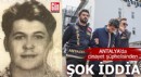 Antalya'da cinayet şüphelisinden şok iddia