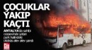 Antalya'da çocuklar otobüsü yakıp kaçtı