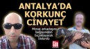 Antalya’da çöp kamyonunda korkunç cinayet!