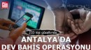 Antalya’da dev bahis operasyonu!