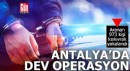 Antalya'da dev operasyon! 973 kişi kıskıvrak yakalandı