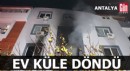 Antalya'da elektrikli sobadan çıkan yangın evi küle çevirdi