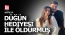 Antalya'da eşini düğün hediyesi ile öldürmüş