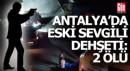 Antalya'da eski sevgili dehşeti; 2 ölü