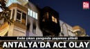 Antalya'da evde çıkan yangında yaşamını yitirdi