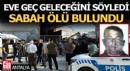 Antalya’da eve geç geleceğini söyledi, sabah ölü bulundu