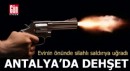 Antalya'da evinin önünde silahlı saldırıya uğradı