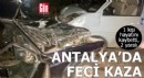 Antalya'da feci kaza: 1 kişi hayatını kaybetti, 2 yaralı