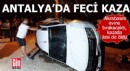Antalya'da feci kaza! Sürücü ile akrabası öldü