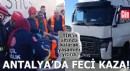 Antalya'da feci kaza! TIR'ın altında yaşamını yitirdi