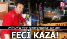 Antalya'da feci kaza! Yolun karşısına geçerken hayatını kaybetti