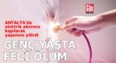 Antalya'da genç yaşta feci ölüm!