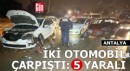 Antalya'da iki otomobil çarpıştı: 5 yaralı