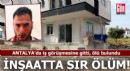 Antalya'da inşaatta sır ölüm: İş görüşmesine gitti, ölü bulundu!