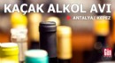 Antalya'da kaçak alkol avı