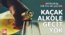 Antalya'da kaçak alkole geçit yok