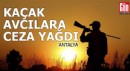 Antalya'da kaçak avcılara ceza yağdı