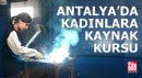 Antalya'da kadınlara özel çelik kaynakçılığı kursu