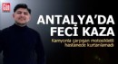 Antalya'da kamyonla çarpışan motosikletli hastanede kurtarılamadı