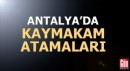Antalya'da kaymakam atamaları