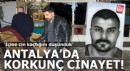 Antalya'da korkunç cinayet: 'İçine cin kaçtığını düşündük'