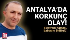 Antalya'da korkunç olay! Şizofreni hastası, babasını öldürdü