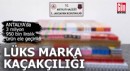 Antalya'da lüks marka kaçakçılığı