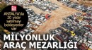 Antalya'da milyonluk araç mezarlığı