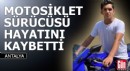 Antalya'da motosiklet sürücüsü hayatını kaybetti