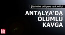 Antalya'da ölümlü kavganın şüphelileri adliyede