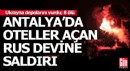 Antalya'da oteller açan Rus devine Ukrayna saldırısı