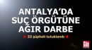 Antalya'da suç örgütüne ağır darbe: 33 tutuklama