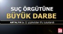 Antalya'da suç örgütüne büyük darbe: 9 tutuklama