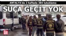 Antalya'da suça geçit yok! 2 haftada 384 tutuklama