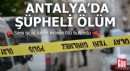Antalya’da şüpheli ölüm