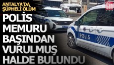 Antalya’da şüpheli ölüm: Polis memuru başından vurulmuş halde bulundu