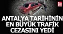 Antalya'da tarihin en büyük trafik cezasını yedi