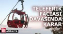 Antalya'da teleferik faciası davasında karar