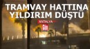 Antalya'da tramvay hattına yıldırım düştü