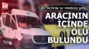 Antalya'da tur minibüsü şoförü aracında ölü bulundu