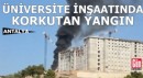 Antalya'da üniversite inşaatında yangın