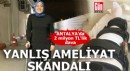 Antalya'da yanlış ameliyat skandalı
