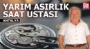 Antalya'da yarım asırlık saat ustası