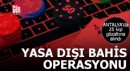 Antalya’da yasa dışı bahis operasyonu; 25 gözaltı