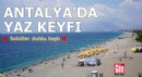 Antalya'da yaz keyfi: Sahiller doldu taştı