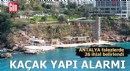 Antalya falezlerde kaçak yapı alarmı!