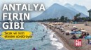 Antalya fırın gibi! Sıcak ve nem etkisini sürdürüyor