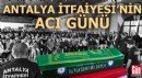 Antalya itfaiye teşkilatının acı günü